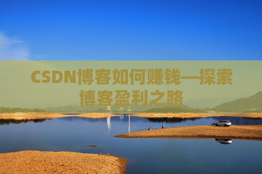 CSDN博客如何赚钱—探索博客盈利之路